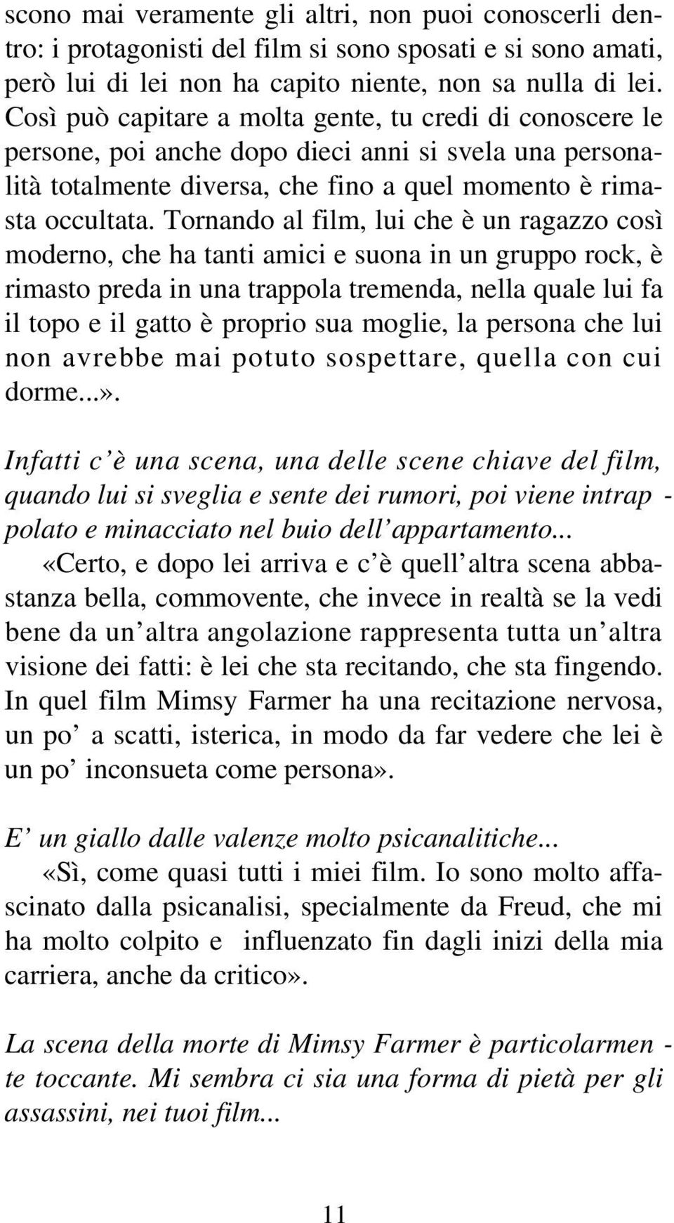 Tornando al film, lui che è un ragazzo così moderno, che ha tanti amici e suona in un gruppo rock, è rimasto preda in una trappola tremenda, nella quale lui fa il topo e il gatto è proprio sua