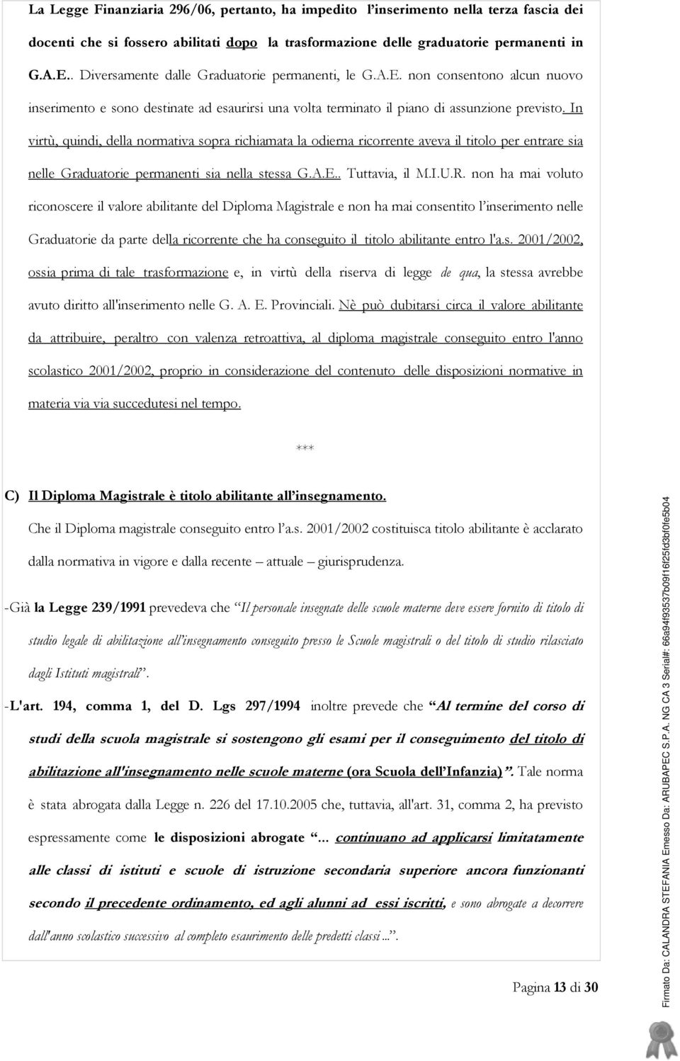 In virtù, quindi, della normativa sopra richiamata la odierna ricorrente aveva il titolo per entrare sia nelle Graduatorie permanenti sia nella stessa G.A.E.. Tuttavia, il M.I.U.R.