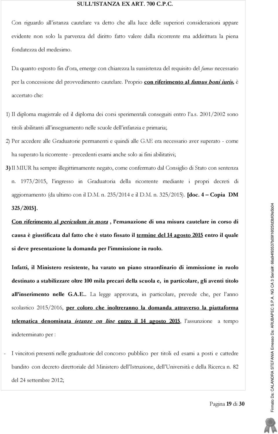 fondatezza del medesimo. Da quanto esposto fin d ora, emerge con chiarezza la sussistenza del requisito del fumus necessario per la concessione del provvedimento cautelare.