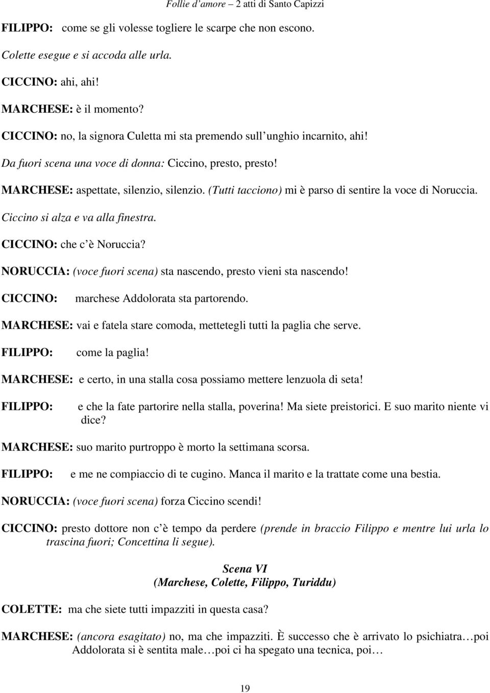 (Tutti tacciono) mi è parso di sentire la voce di Noruccia. Ciccino si alza e va alla finestra. CICCINO: che c è Noruccia? NORUCCIA: (voce fuori scena) sta nascendo, presto vieni sta nascendo!