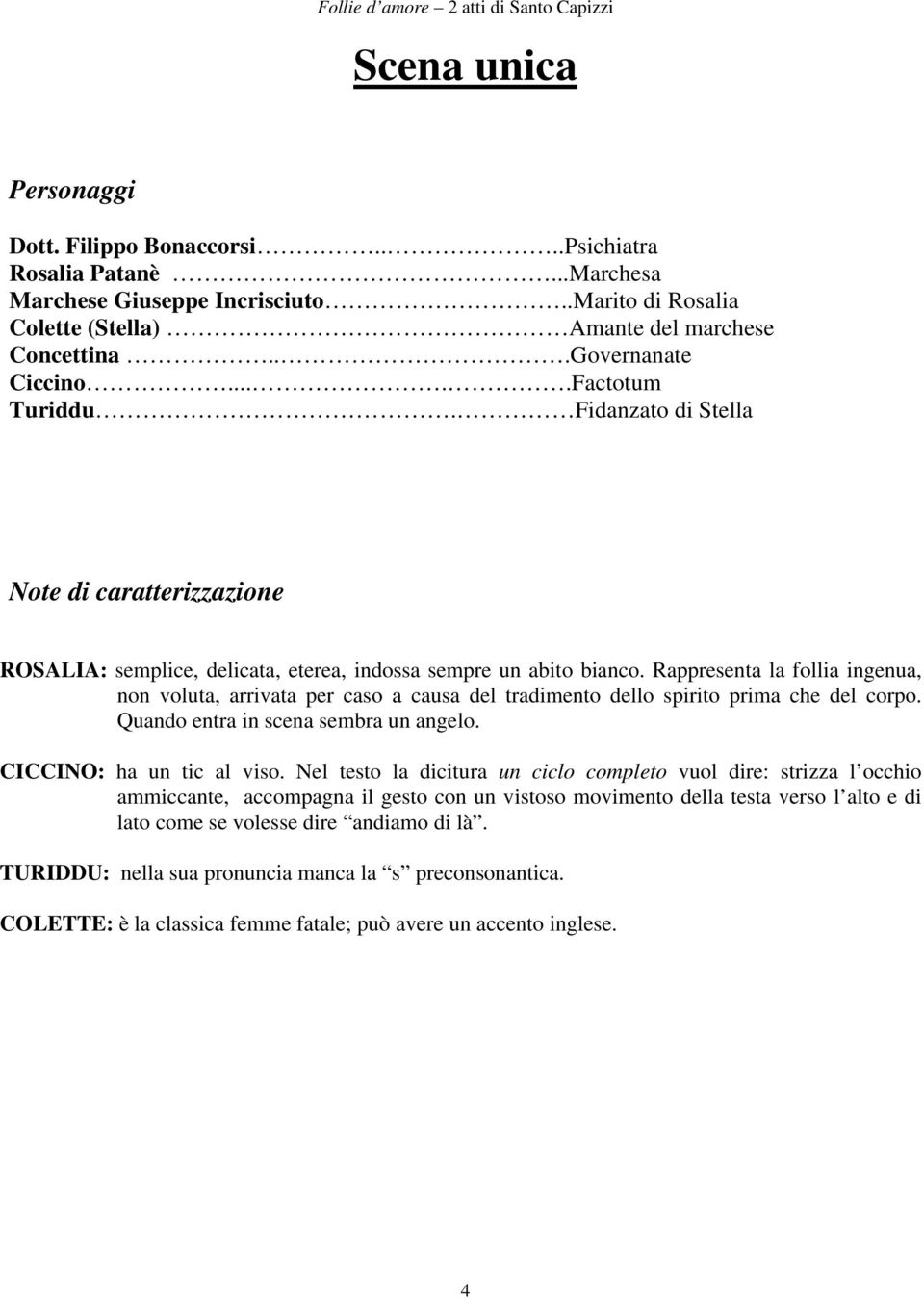 Rappresenta la follia ingenua, non voluta, arrivata per caso a causa del tradimento dello spirito prima che del corpo. Quando entra in scena sembra un angelo. CICCINO: ha un tic al viso.