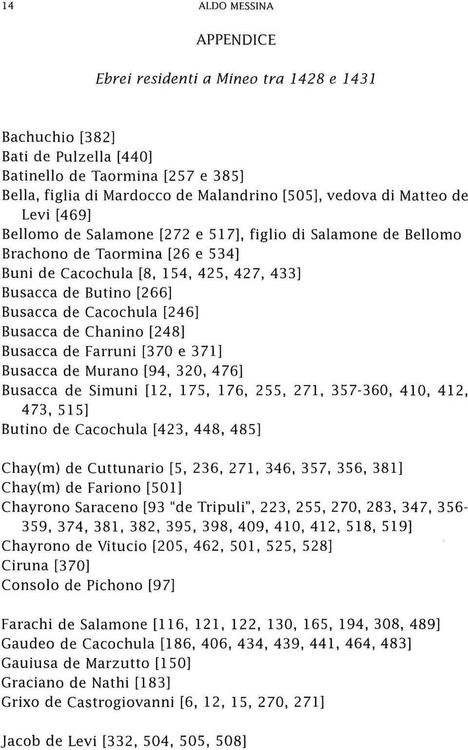 [246] Busacca de Chanino [248] Busacca de Farruni [370 e 371] Busacca de Murano [94, 320,476] Busacca de Simuni [12, 175, 176,255,271,357-360,410,412, 473,515] Butino de Cacochula [423, 448, 485]