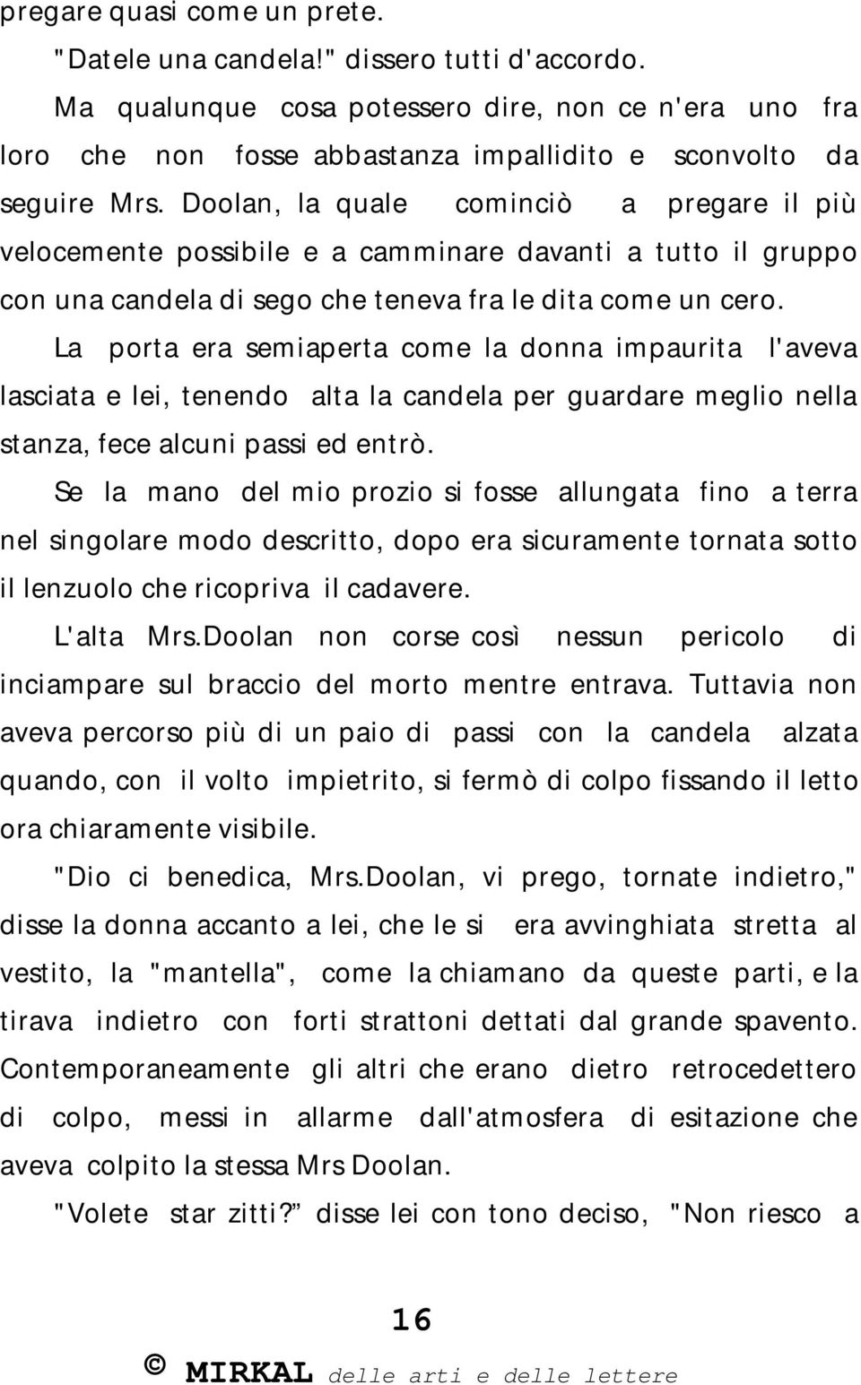 La porta era semiaperta come la donna impaurita l'aveva lasciata e lei, tenendo alta la candela per guardare meglio nella stanza, fece alcuni passi ed entrò.