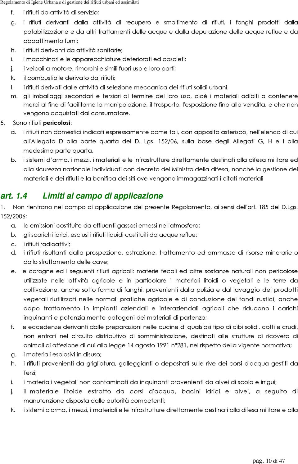 abbattimento fumi; h. i rifiuti derivanti da attività sanitarie; i. i macchinari e le apparecchiature deteriorati ed obsoleti; j. i veicoli a motore, rimorchi e simili fuori uso e loro parti; k.