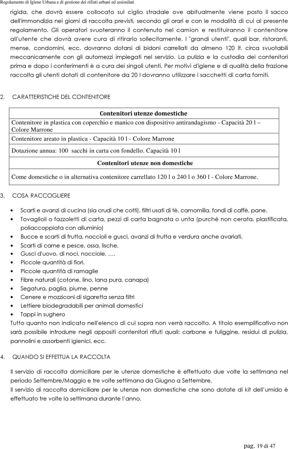 I "grandi utenti", quali bar, ristoranti, mense, condomini, ecc. dovranno dotarsi di bidoni carrellati da almeno 120 lt. circa svuotabili meccanicamente con gli automezzi impiegati nel servizio.