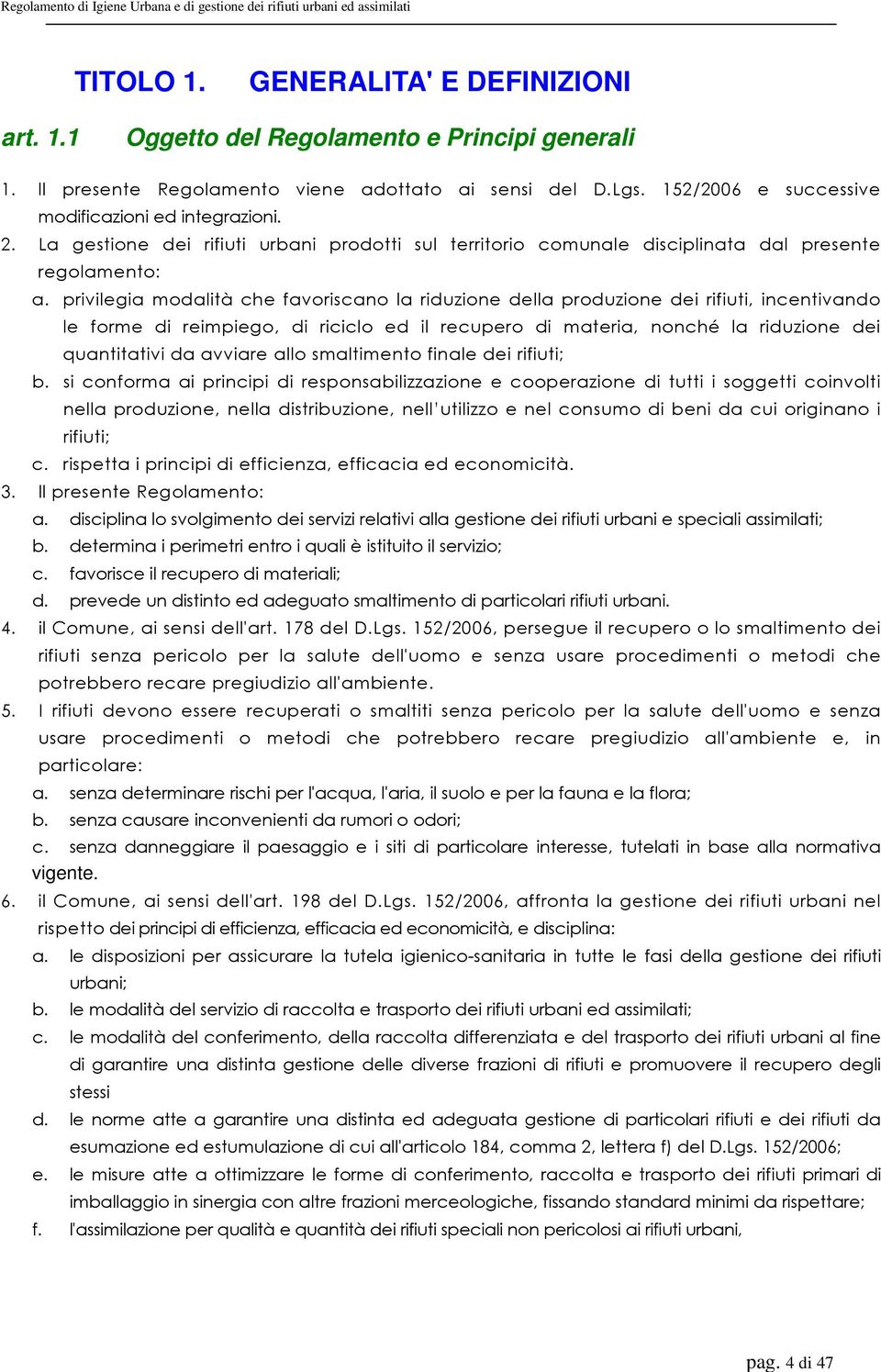 privilegia modalità che favoriscano la riduzione della produzione dei rifiuti, incentivando le forme di reimpiego, di riciclo ed il recupero di materia, nonché la riduzione dei quantitativi da