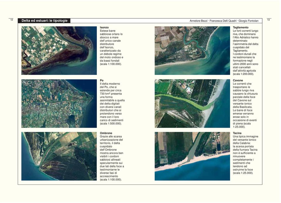 Po Il delta moderno del Po, che si estende per circa 730 km 2 presenta una forma assimilabile a quella dei delta digitati con diversi canali distributori che si protendono verso mare con il loro