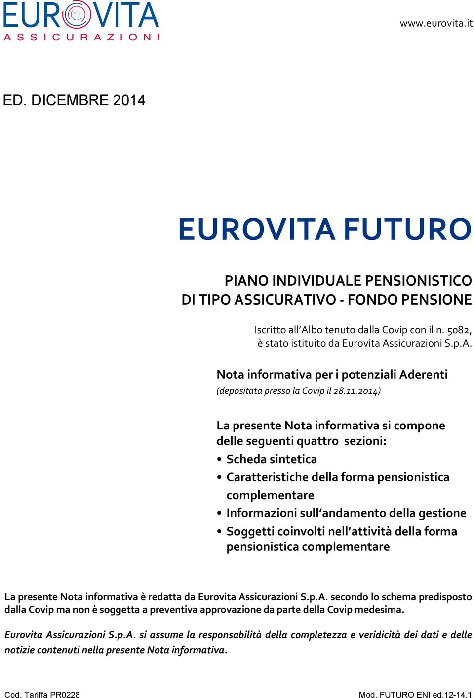 2014) La presente Nota informativa si compone delle seguenti quattro sezioni: Scheda sintetica Caratteristiche della forma pensionistica complementare Informazioni sull andamento della gestione