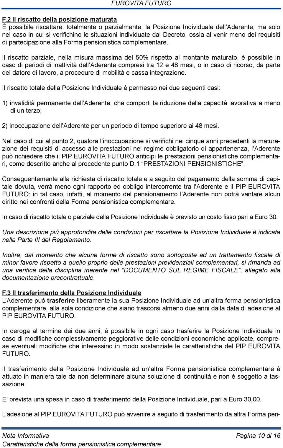 il riscatto parziale, nella misura massima del 50% rispetto al montante maturato, è possibile in caso di periodi di inattività dell Aderente compresi tra 12 e 48 mesi, o in caso di ricorso, da parte