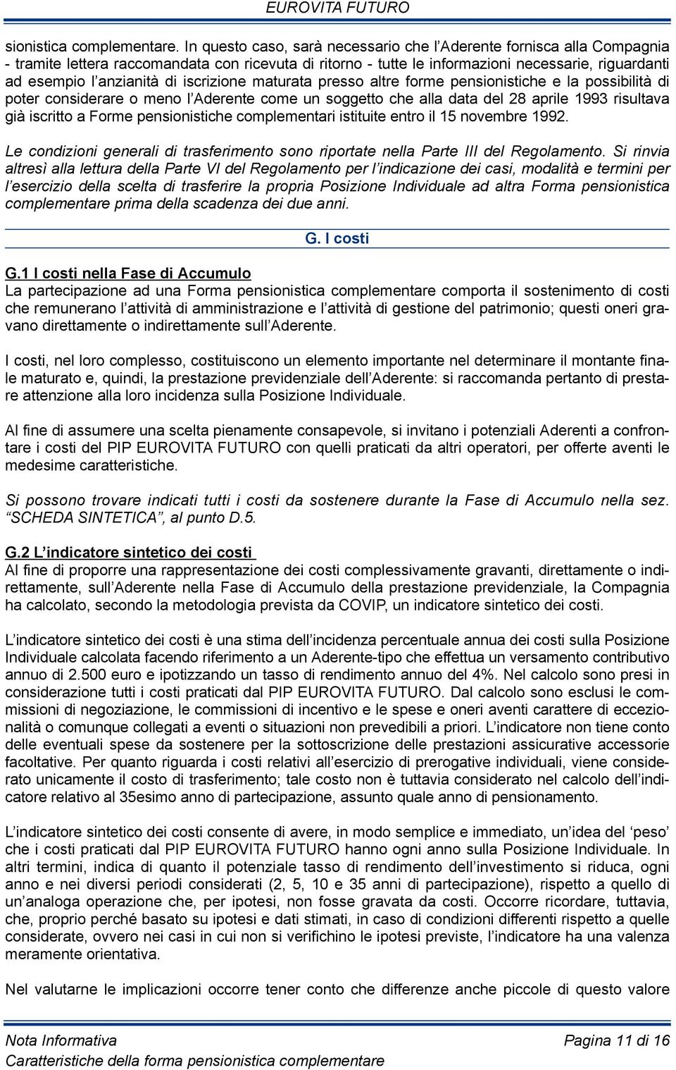 iscrizione maturata presso altre forme pensionistiche e la possibilità di poter considerare o meno l Aderente come un soggetto che alla data del 28 aprile 1993 risultava già iscritto a Forme