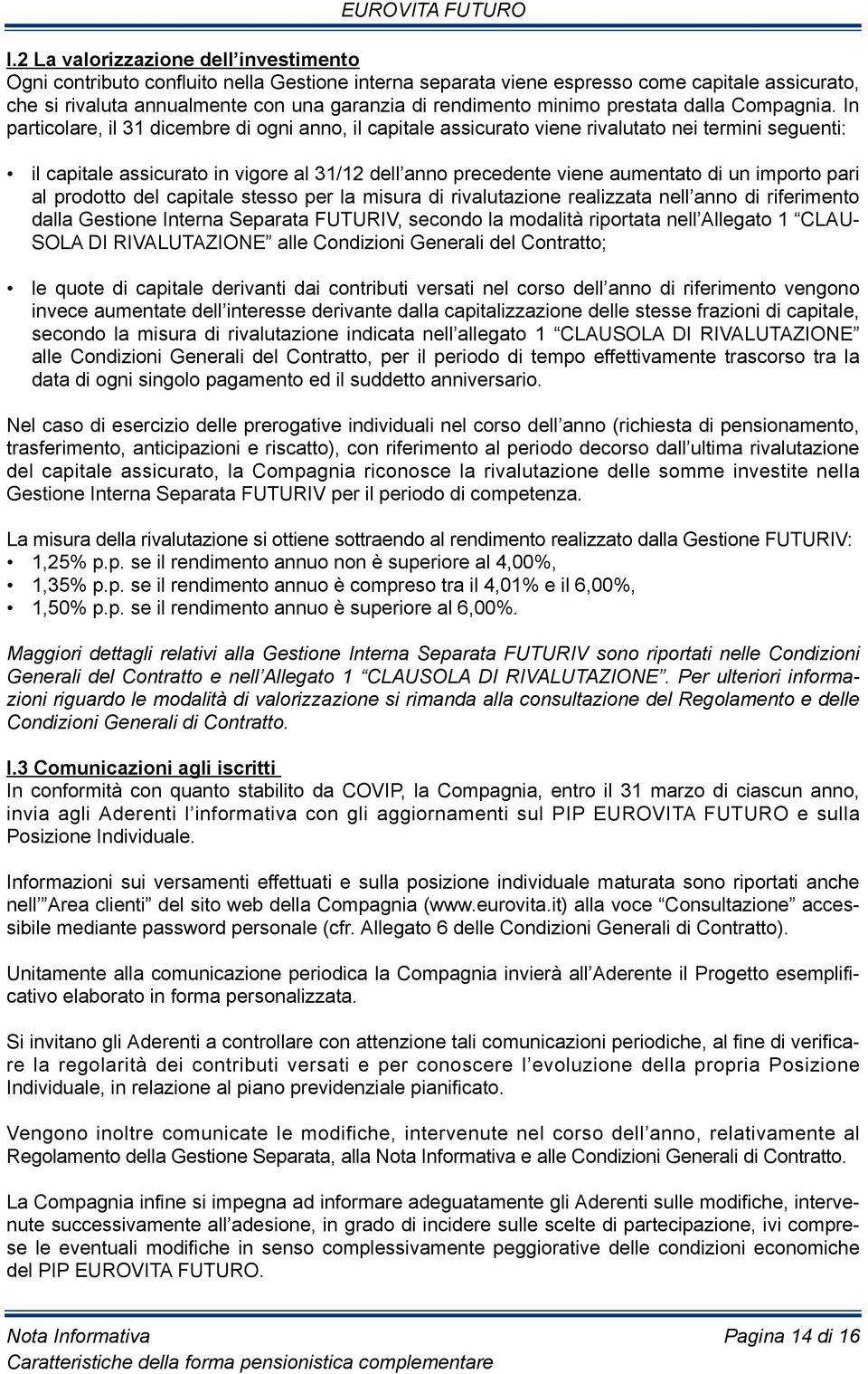 in particolare, il 31 dicembre di ogni anno, il capitale assicurato viene rivalutato nei termini seguenti: il capitale assicurato in vigore al 31/12 dell anno precedente viene aumentato di un importo