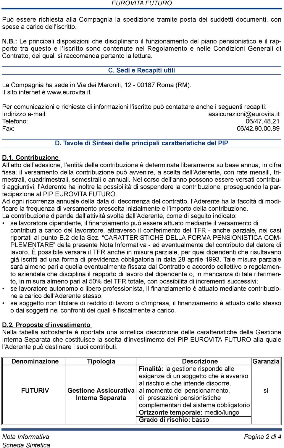 dei quali si raccomanda pertanto la lettura. C. Sedi e Recapiti utili La compagnia ha sede in Via dei maroniti, 12-00187 roma (rm). il sito internet è www.eurovita.