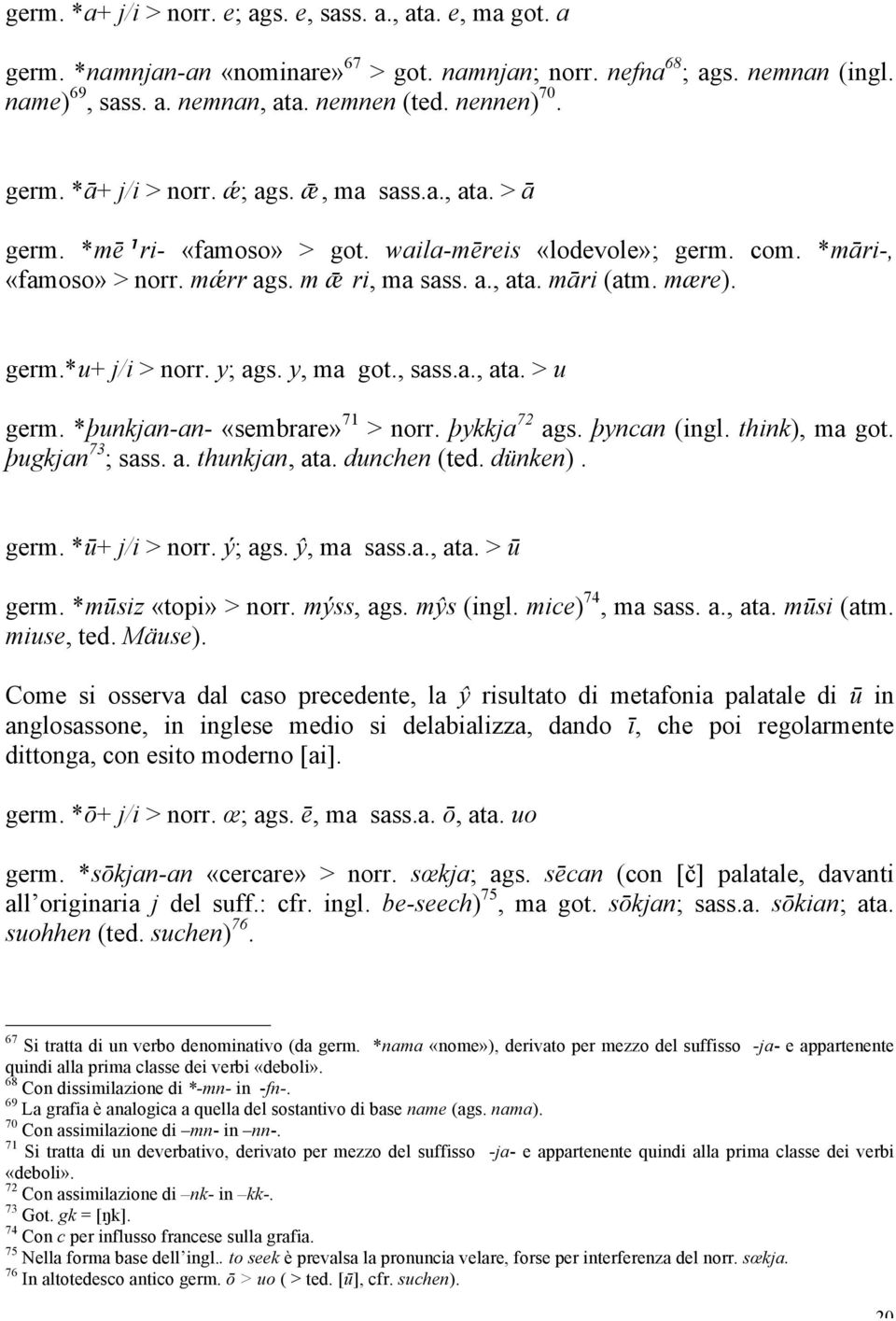 mære). germ.*u+ j/i > norr. y; ags. y, ma got., sass.a., ata. > u germ. *þunkjan-an- «sembrare» 71 > norr. þykkja 72 ags. þyncan (ingl. think), ma got. þugkjan 73 ; sass. a. thunkjan, ata.