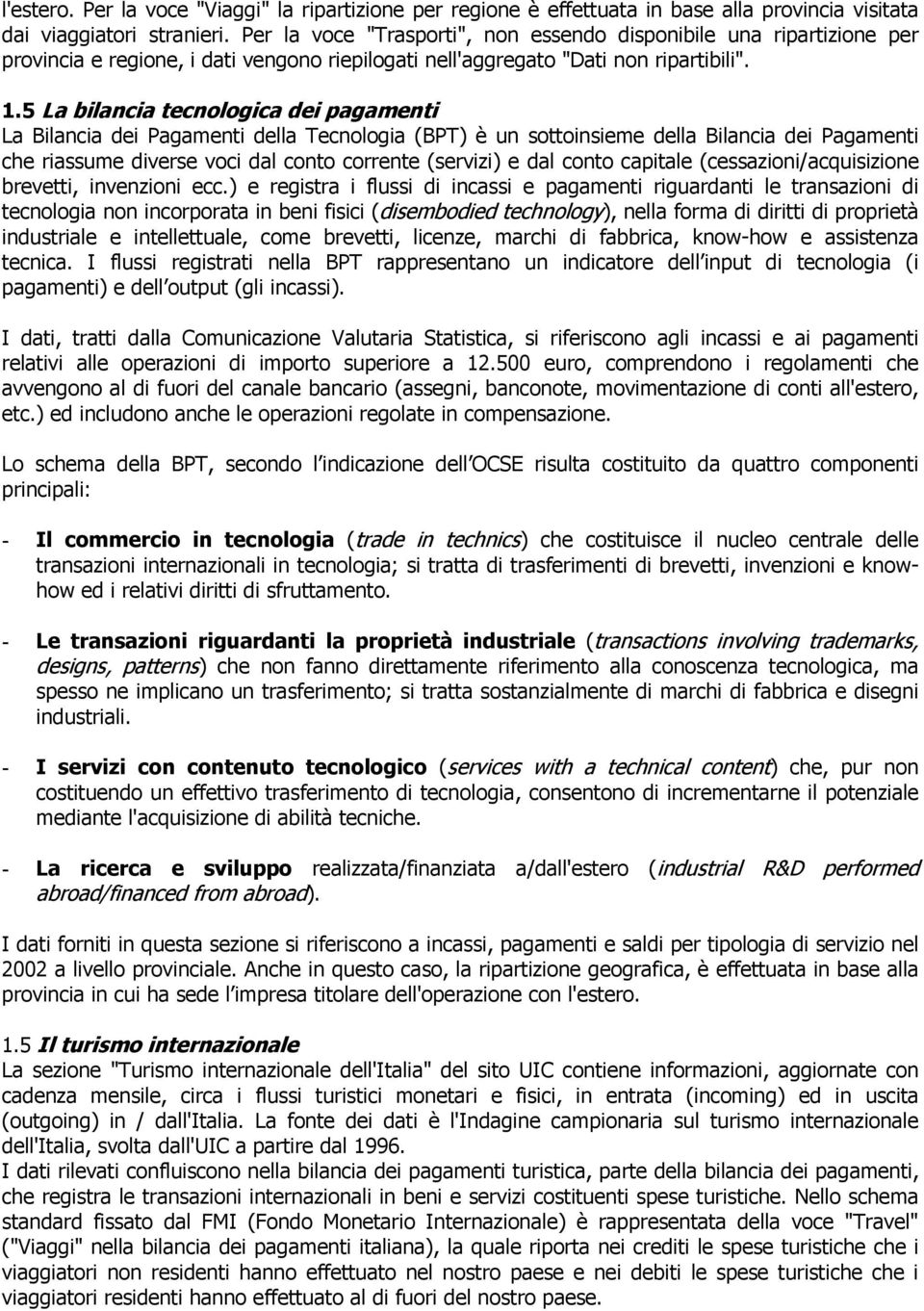 5 La bilancia tecnologica dei pagamenti La Bilancia dei Pagamenti della Tecnologia (BPT) è un sottoinsieme della Bilancia dei Pagamenti che riassume diverse voci dal conto corrente (servizi) e dal