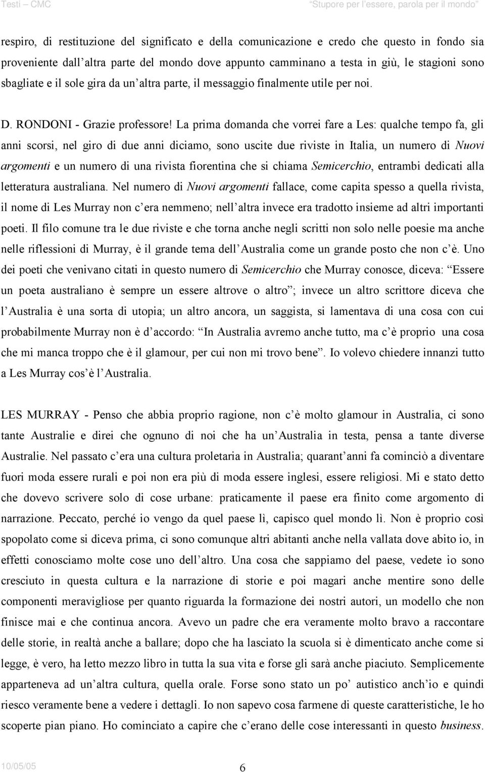 La prima domanda che vorrei fare a Les: qualche tempo fa, gli anni scorsi, nel giro di due anni diciamo, sono uscite due riviste in Italia, un numero di Nuovi argomenti e un numero di una rivista