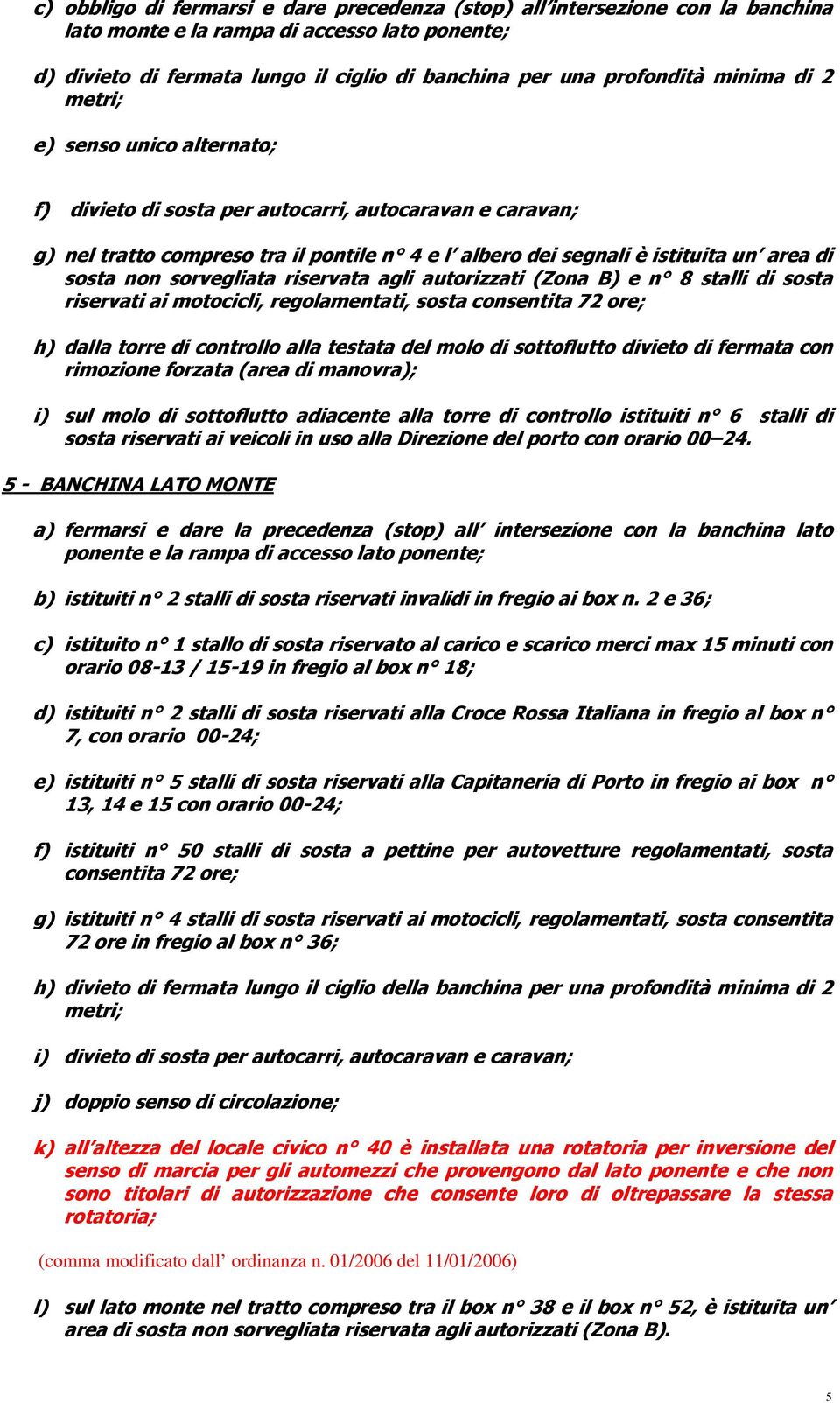 non sorvegliata riservata agli autorizzati (Zona B) e n 8 stalli di sosta riservati ai motocicli, regolamentati, sosta consentita 72 ore; h) dalla torre di controllo alla testata del molo di