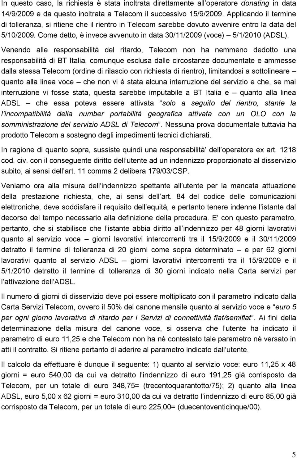 Venendo alle responsabilità del ritardo, Telecom non ha nemmeno dedotto una responsabilità di BT Italia, comunque esclusa dalle circostanze documentate e ammesse dalla stessa Telecom (ordine di