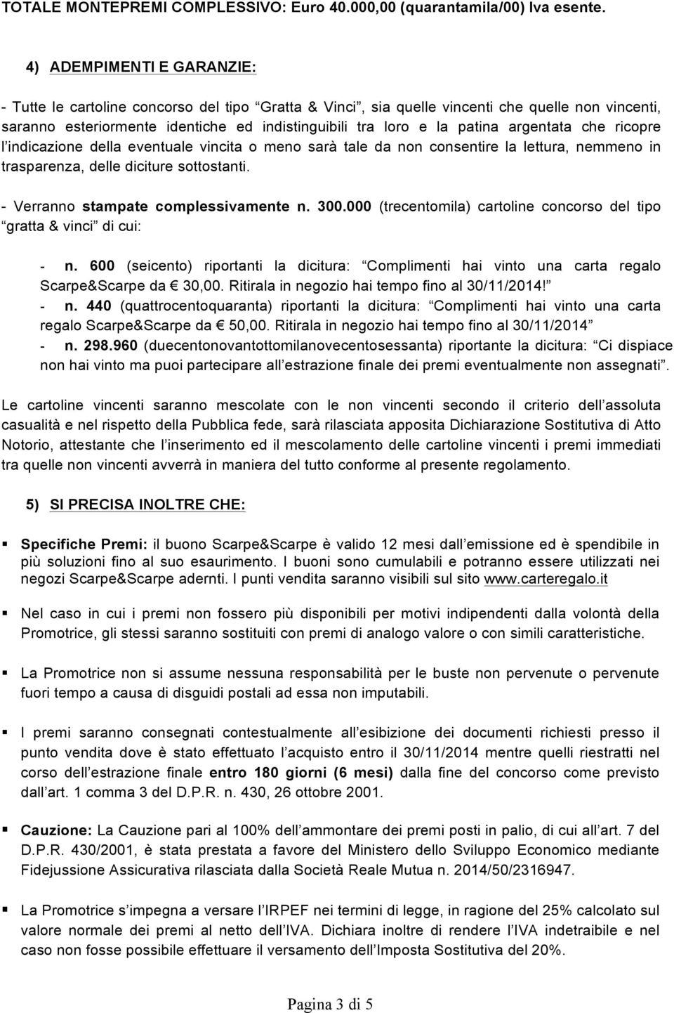 argentata che ricopre l indicazione della eventuale vincita o meno sarà tale da non consentire la lettura, nemmeno in trasparenza, delle diciture sottostanti. - Verranno stampate complessivamente n.