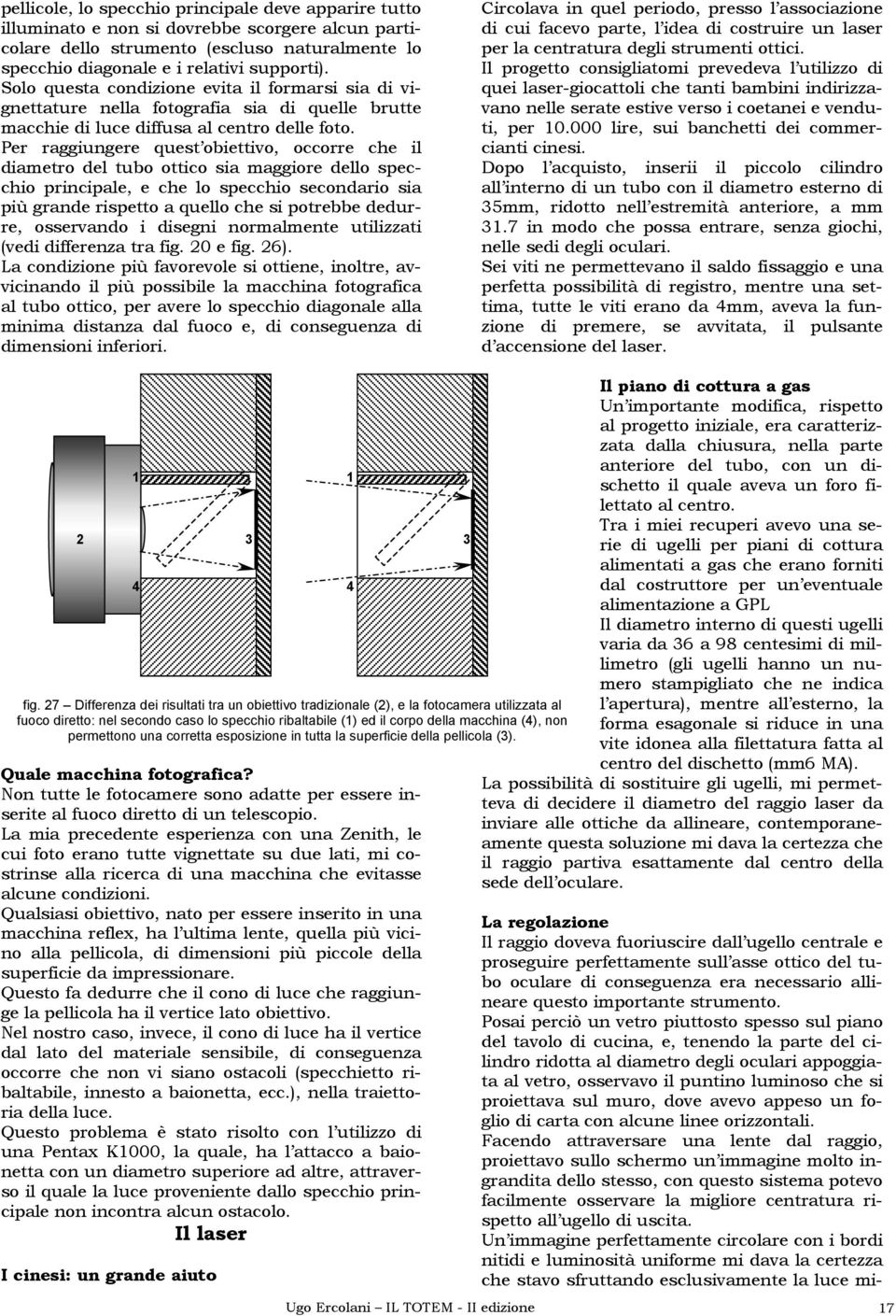 Per raggiungere quest obiettivo, occorre che il diametro del tubo ottico sia maggiore dello specchio principale, e che lo specchio secondario sia più grande rispetto a quello che si potrebbe dedurre,