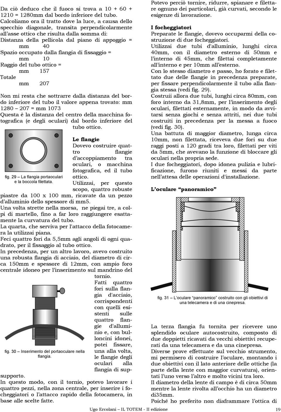 Spazio occupato dalla flangia di fissaggio = mm 10 Raggio del tubo ottico = mm 157 Totale mm 207 Non mi resta che sottrarre dalla distanza del bordo inferiore del tubo il valore appena trovato: mm