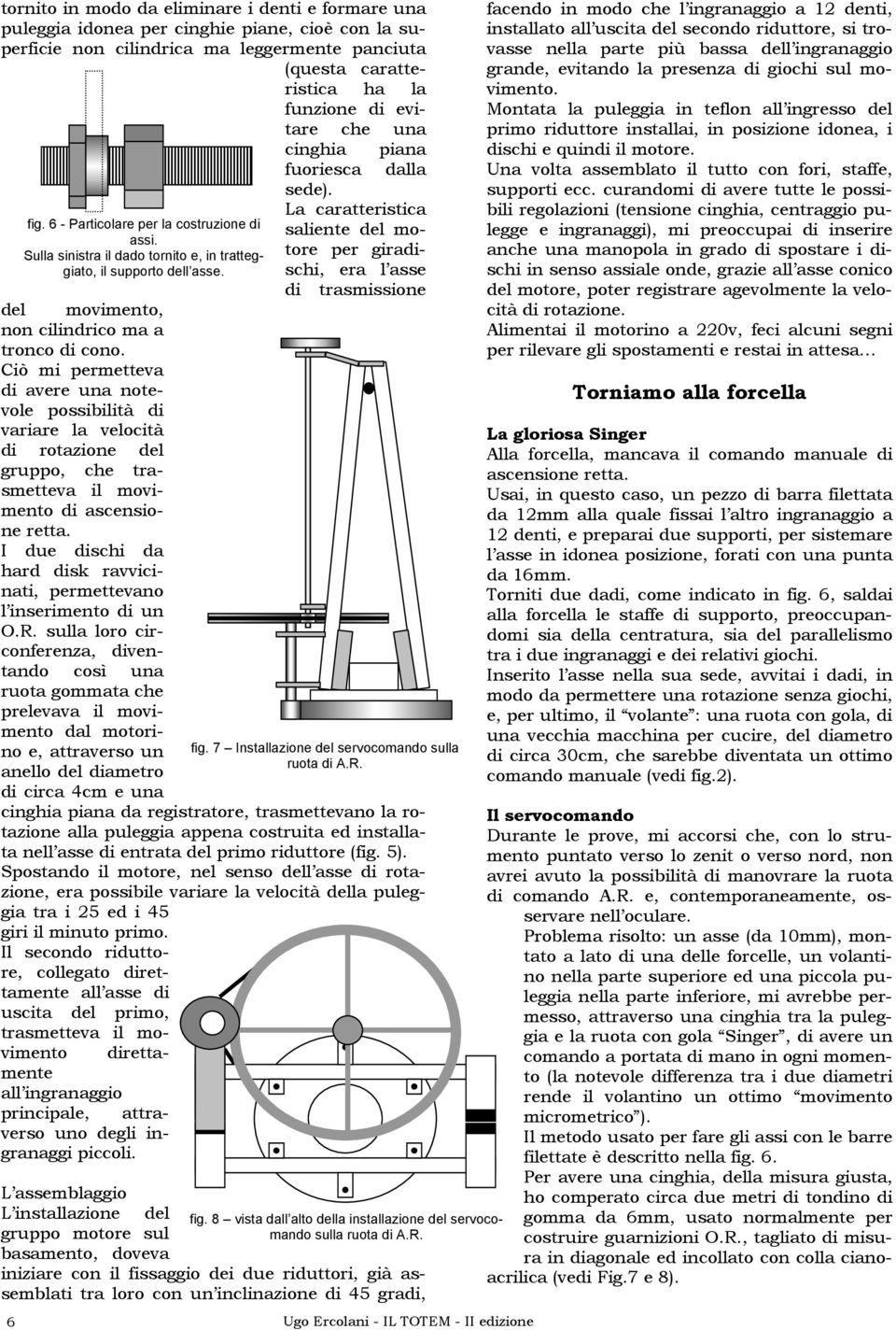 Ciò mi permetteva di avere una notevole possibilità di variare la velocità di rotazione del gruppo, che trasmetteva il movimento di ascensione retta.