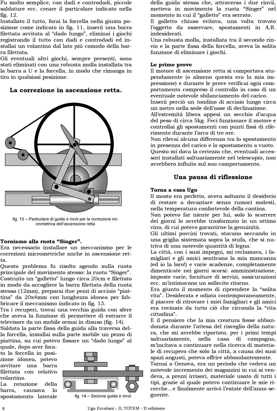 Gli eventuali altri giochi, sempre presenti, sono stati eliminati con una robusta molla installata tra la barra a U e la forcella, in modo che rimanga in tiro in qualsiasi posizione.