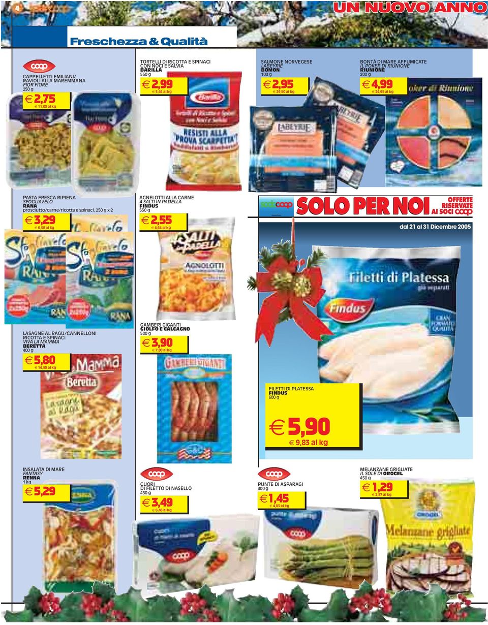 PADELLA FINDUS 550 g 2,55 4,64 dal 21 al 31 Dicembre 2005 LASAGNE AL RAGÚ/CANNELLONI RICOTTA E SPINACI VIVA LA MAMMA BERETTA 400 g 5,80 14,50 GAMBERI GIGANTI GIOLFO E CALCAGNO 3,90 7,80 FILETTI DI