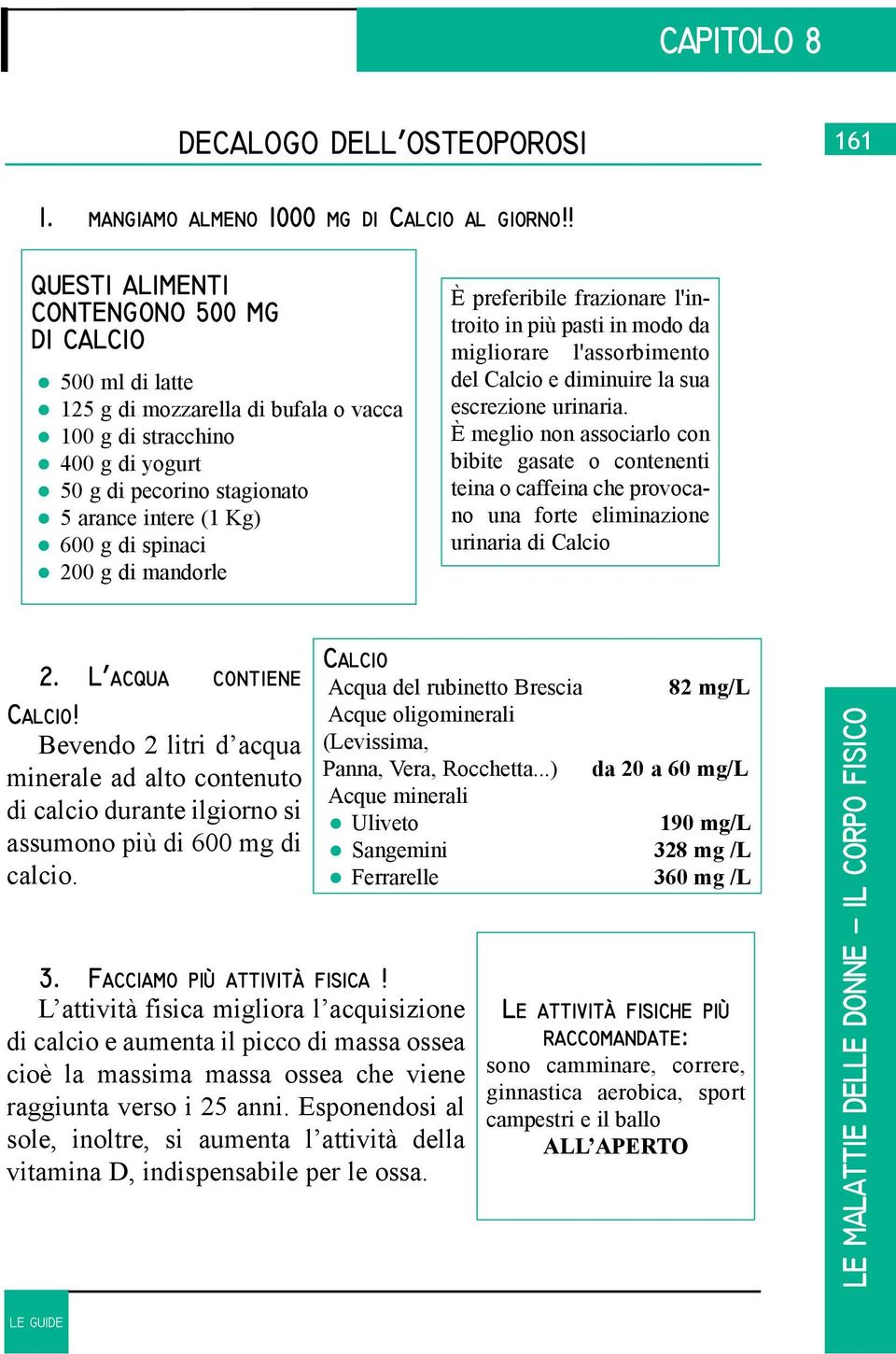 spinaci 200 g di mandorle È preferibile frazionare l'introito in più pasti in modo da migliorare l'assorbimento del Calcio e diminuire la sua escrezione urinaria.