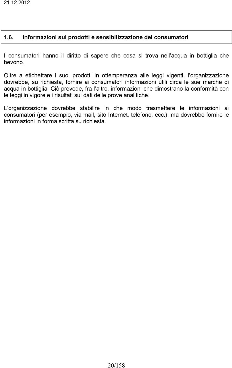 acqua in bottiglia. Ciò prevede, fra l altro, informazioni che dimostrano la conformità con le leggi in vigore e i risultati sui dati delle prove analitiche.