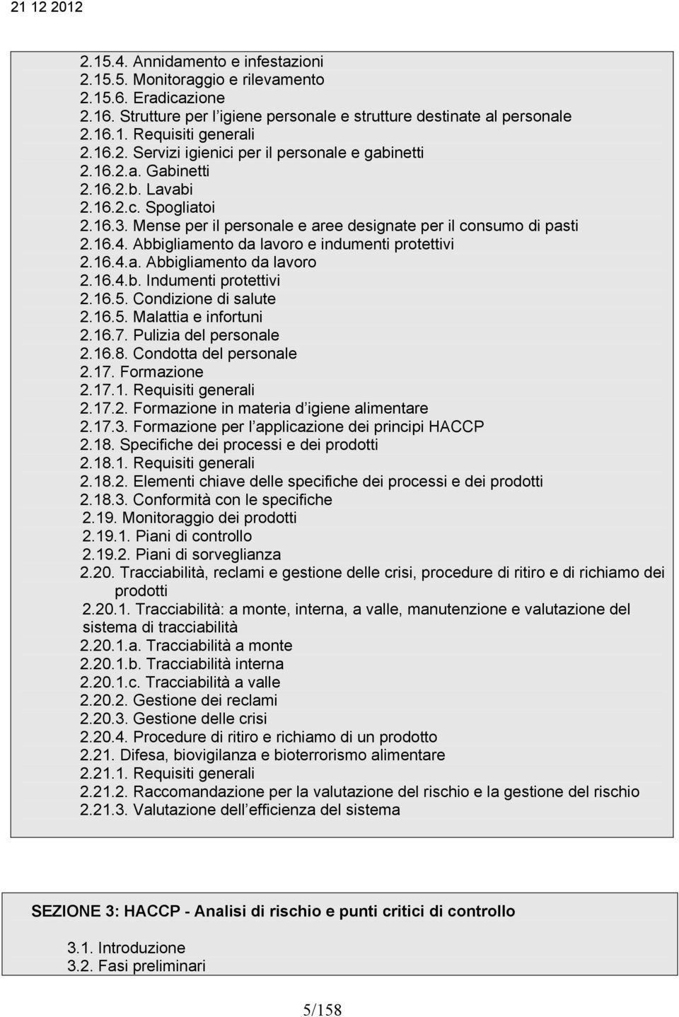 16.4.b. Indumenti protettivi 2.16.5. Condizione di salute 2.16.5. Malattia e infortuni 2.16.7. Pulizia del personale 2.16.8. Condotta del personale 2.17. Formazione 2.17.1. Requisiti generali 2.17.2. Formazione in materia d igiene alimentare 2.