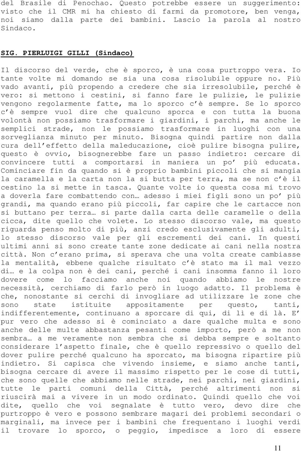 Più vado avanti, più propendo a credere che sia irresolubile, perché è vero: si mettono i cestini, si fanno fare le pulizie, le pulizie vengono regolarmente fatte, ma lo sporco c è sempre.