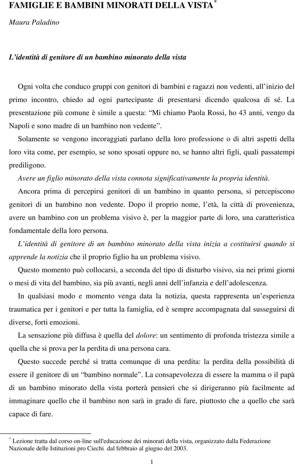 La presentazione più comune è simile a questa: Mi chiamo Paola Rossi, ho 43 anni, vengo da Napoli e sono madre di un bambino non vedente.