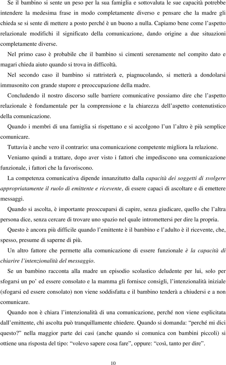 Nel primo caso è probabile che il bambino si cimenti serenamente nel compito dato e magari chieda aiuto quando si trova in difficoltà.