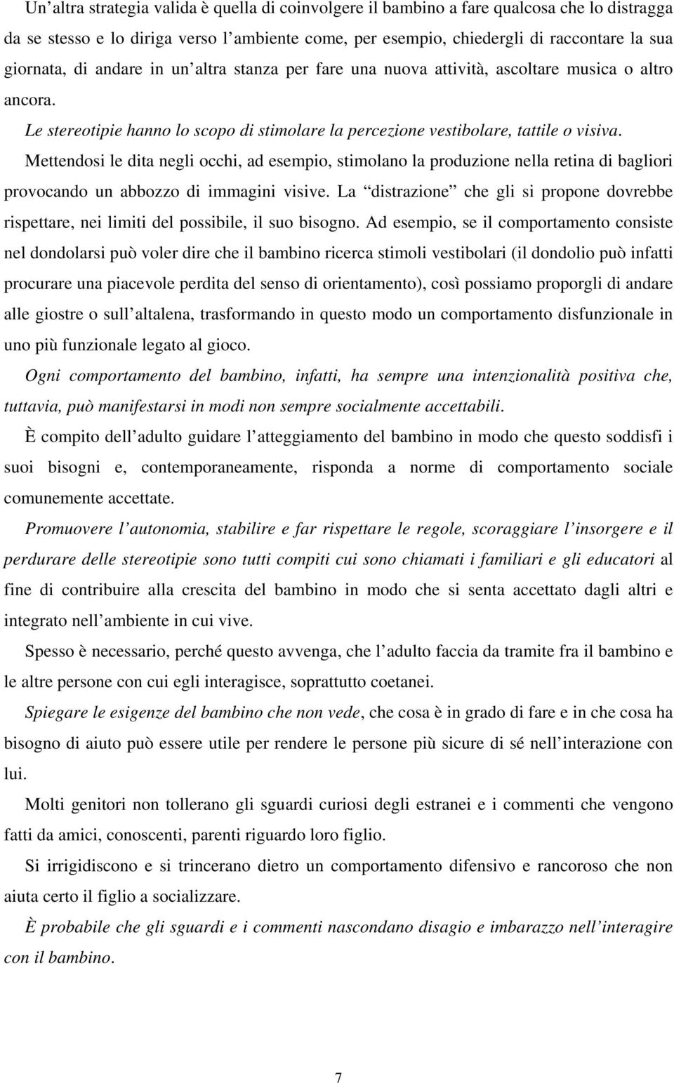 Mettendosi le dita negli occhi, ad esempio, stimolano la produzione nella retina di bagliori provocando un abbozzo di immagini visive.