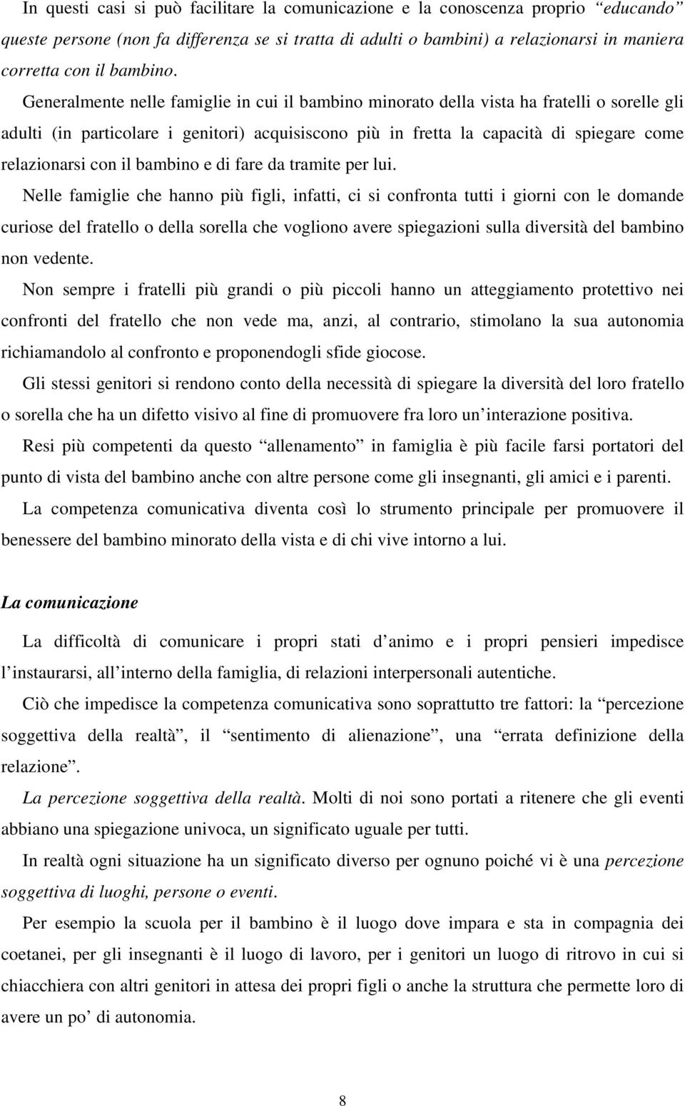 Generalmente nelle famiglie in cui il bambino minorato della vista ha fratelli o sorelle gli adulti (in particolare i genitori) acquisiscono più in fretta la capacità di spiegare come relazionarsi