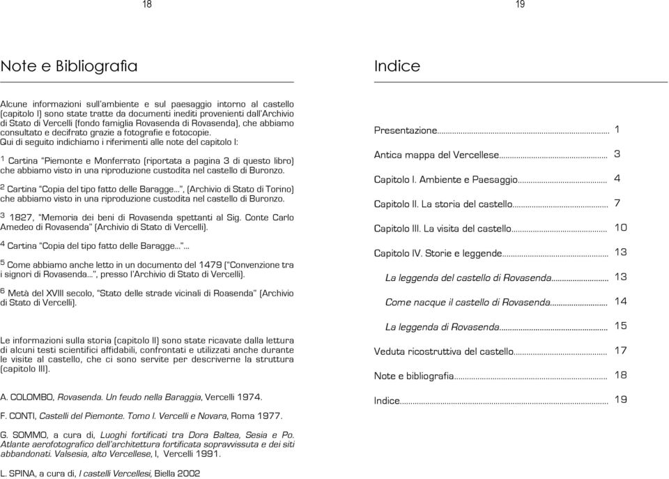 Qui di seguito indichiamo i riferimenti alle note del capitolo I: 1 Cartina Piemonte e Monferrato (riportata a pagina 3 di questo libro) che abbiamo visto in una riproduzione custodita nel castello