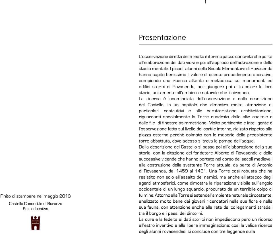 I piccoli alunni della Scuola Elementare di Rovasenda hanno capito benissimo il valore di questo procedimento operativo, compiendo una ricerca attenta e meticolosa sui monumenti ed edifici storici di