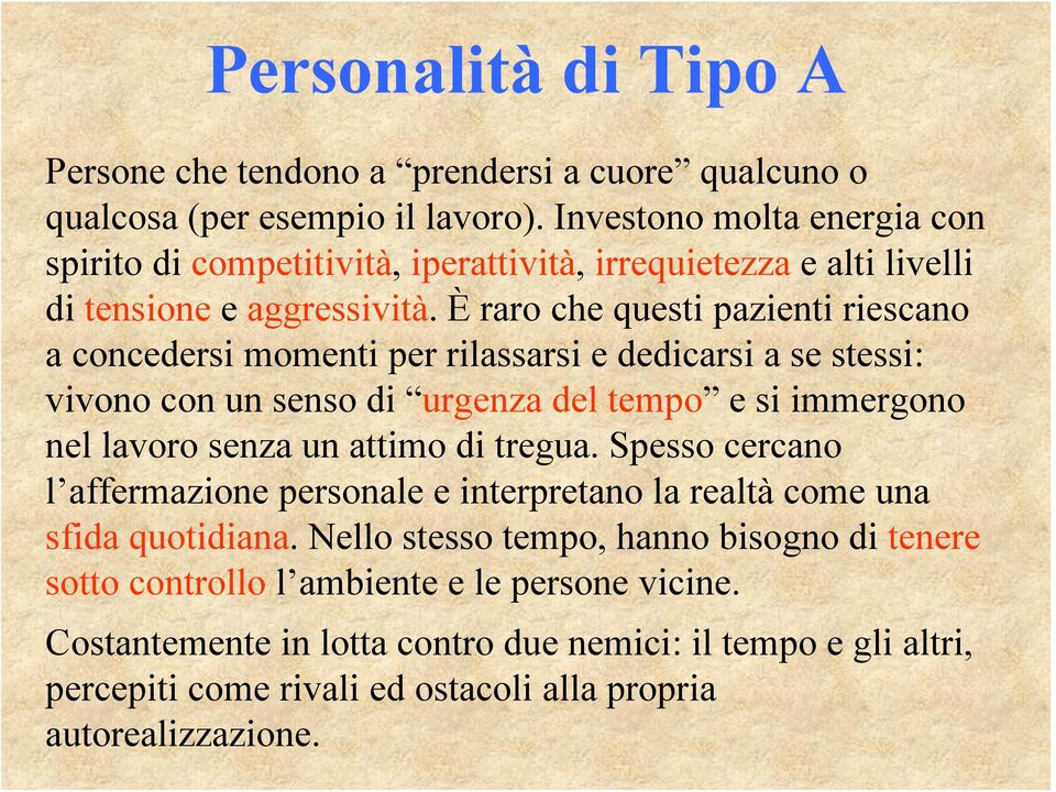 È raro che questi pazienti riescano a concedersi momenti per rilassarsi e dedicarsi a se stessi: vivono con un senso di urgenza del tempo e si immergono nel lavoro senza un attimo di