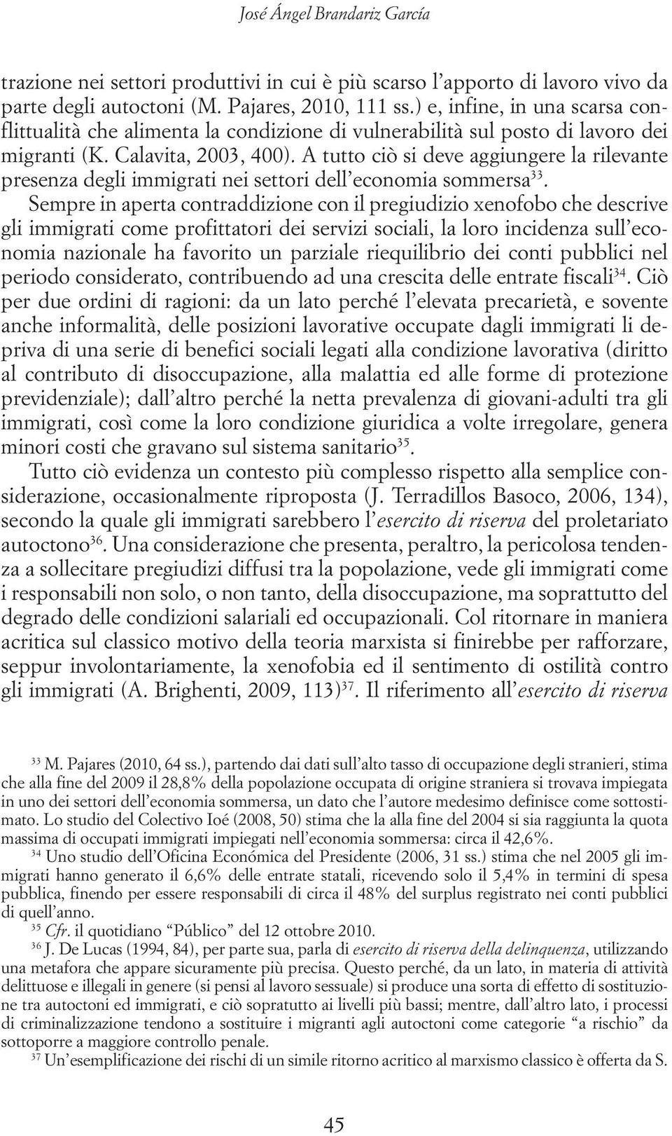 A tutto ciò si deve aggiungere la rilevante presenza degli immigrati nei settori dell economia sommersa 33.