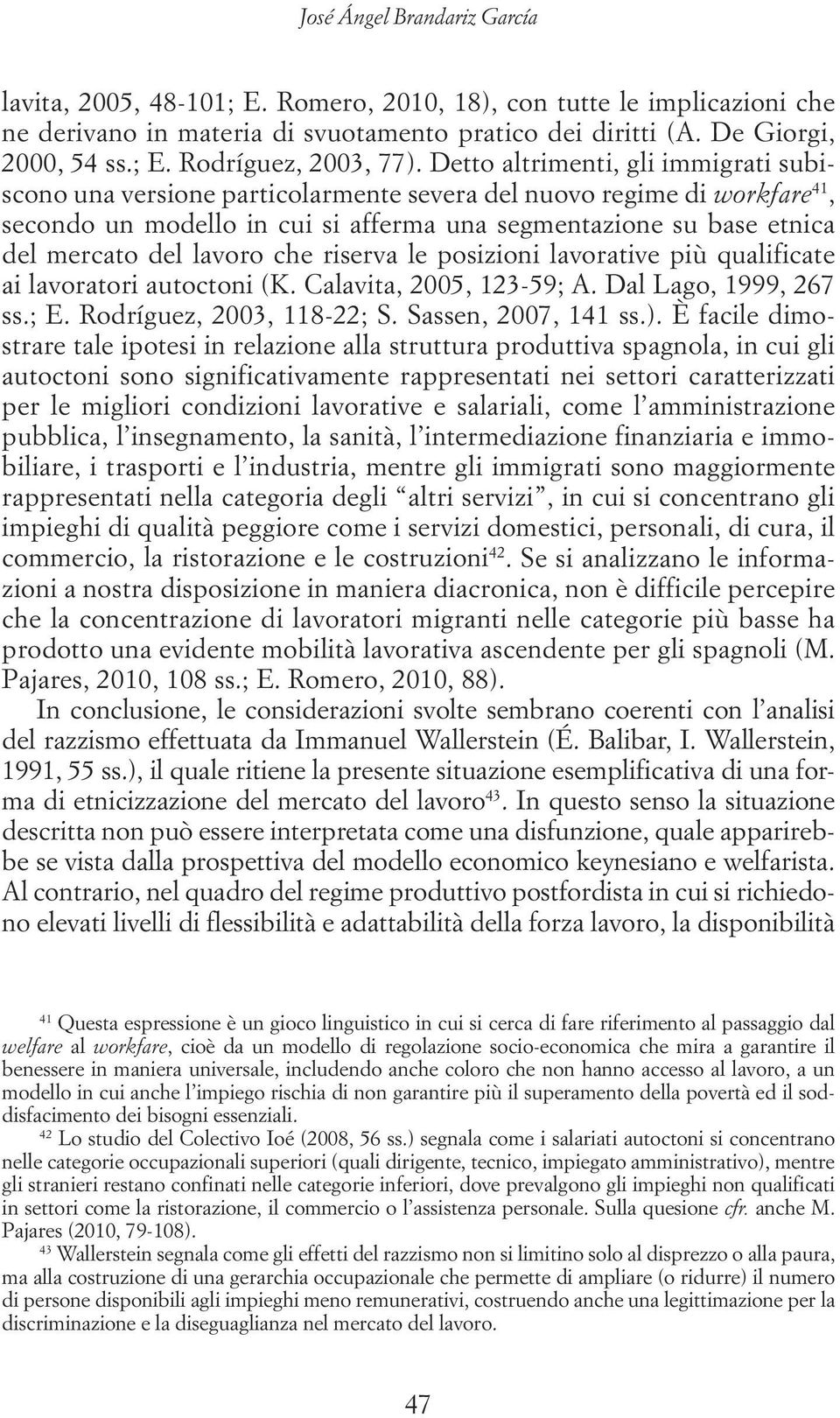 lavoro che riserva le posizioni lavorative più qualificate ai lavoratori autoctoni (K. Calavita, 2005, 123-59; A. Dal Lago, 1999, 267 ss.; E. Rodríguez, 2003, 118-22; S. Sassen, 2007, 141 ss.).