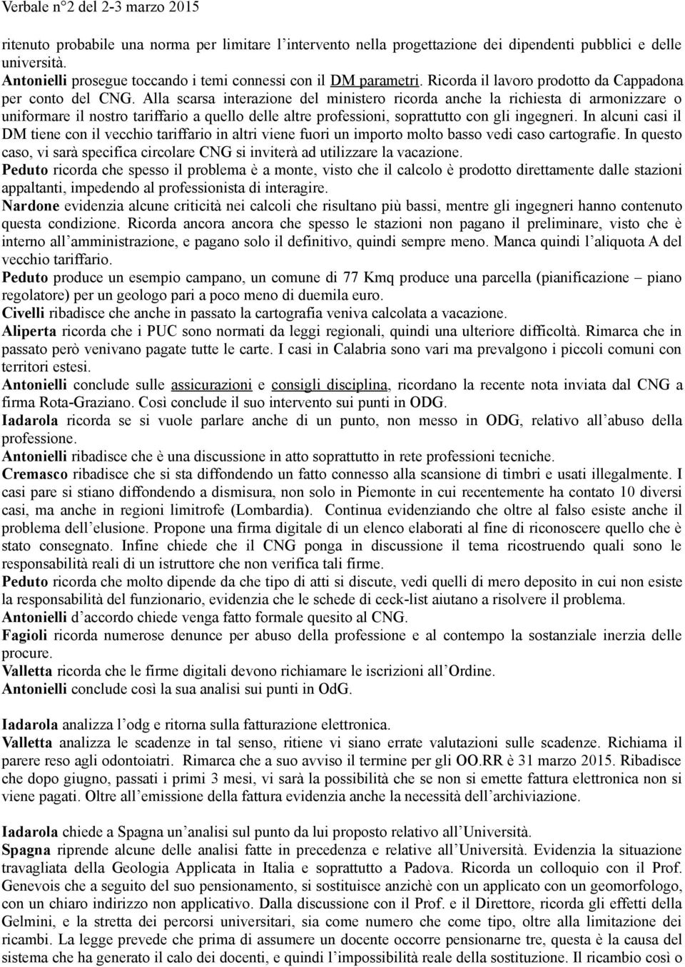 Alla scarsa interazione del ministero ricorda anche la richiesta di armonizzare o uniformare il nostro tariffario a quello delle altre professioni, soprattutto con gli ingegneri.