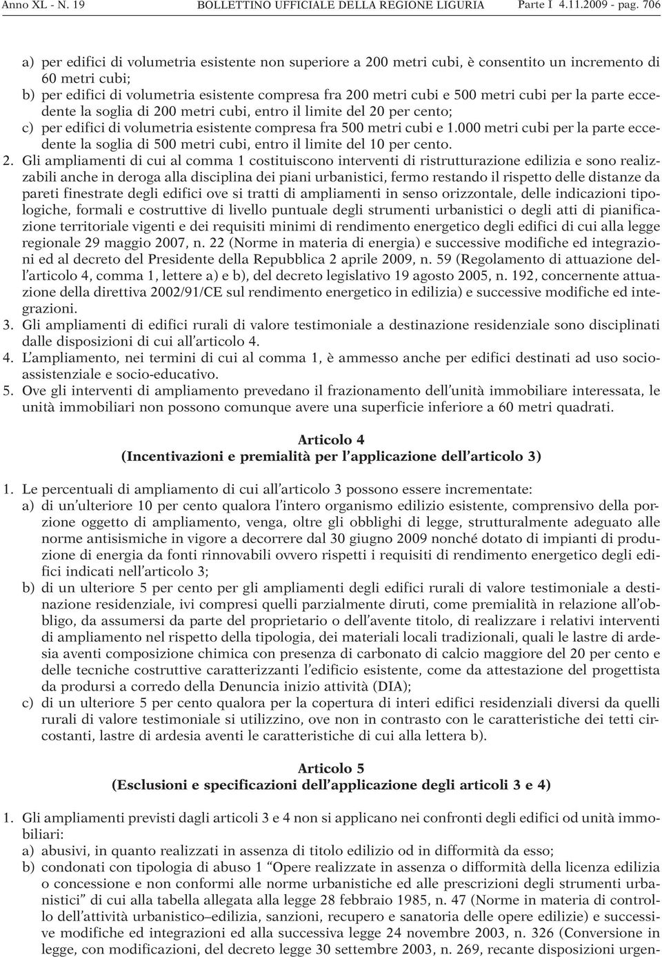 cubi per la parte eccedente la soglia di 200 metri cubi, entro il limite del 20 per cento; c) per edifici di volumetria esistente compresa fra 500 metri cubi e 1.