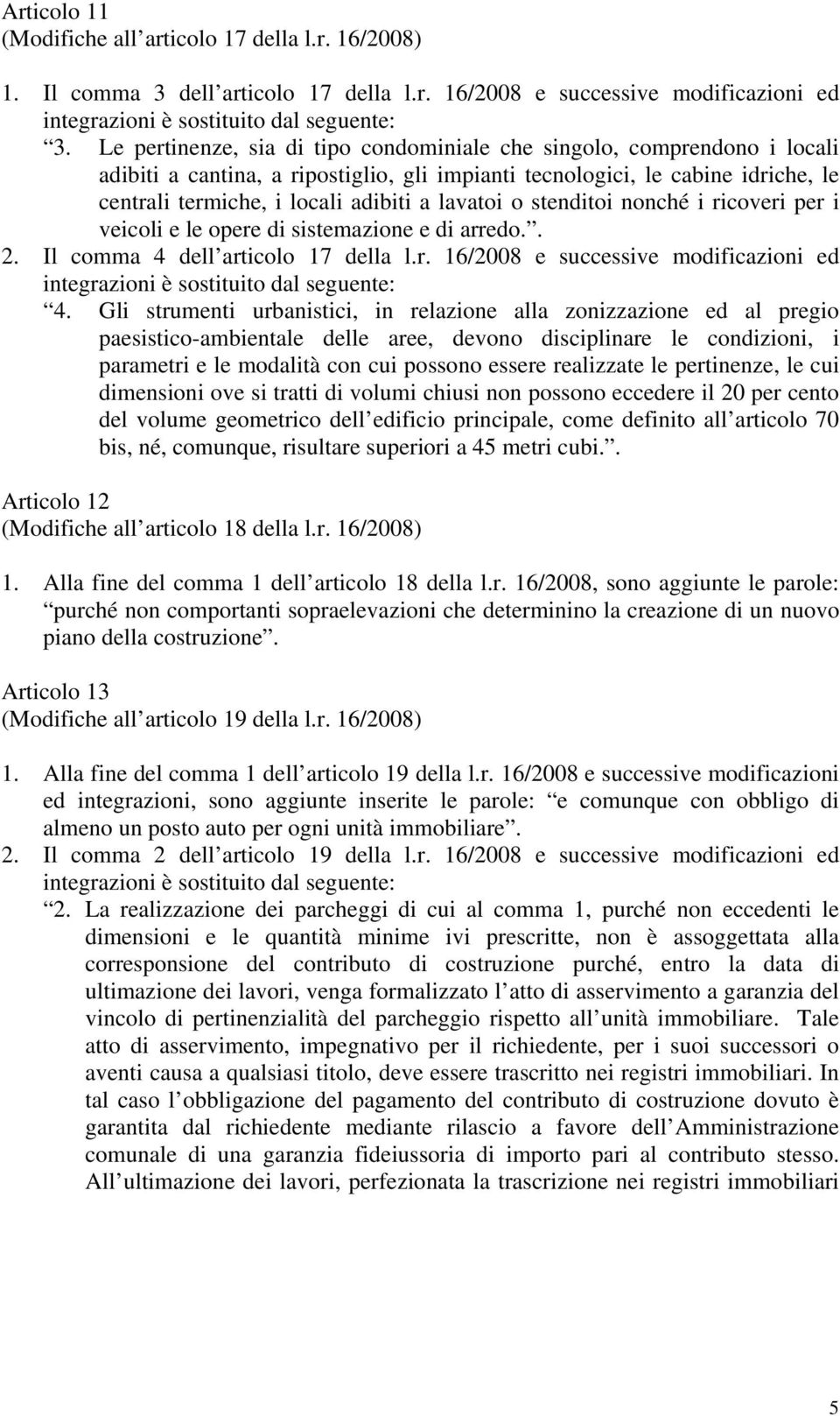 lavatoi o stenditoi nonché i ricoveri per i veicoli e le opere di sistemazione e di arredo.. 2. Il comma 4 dell articolo 17 della l.r. 16/2008 e successive modificazioni ed integrazioni è sostituito dal seguente: 4.