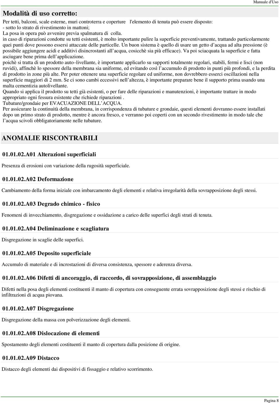 in caso di riparazioni condotte su tetti esistenti, è molto importante pulire la superficie preventivamente, trattando particolarmente quei punti dove possono essersi attaccate delle particelle.