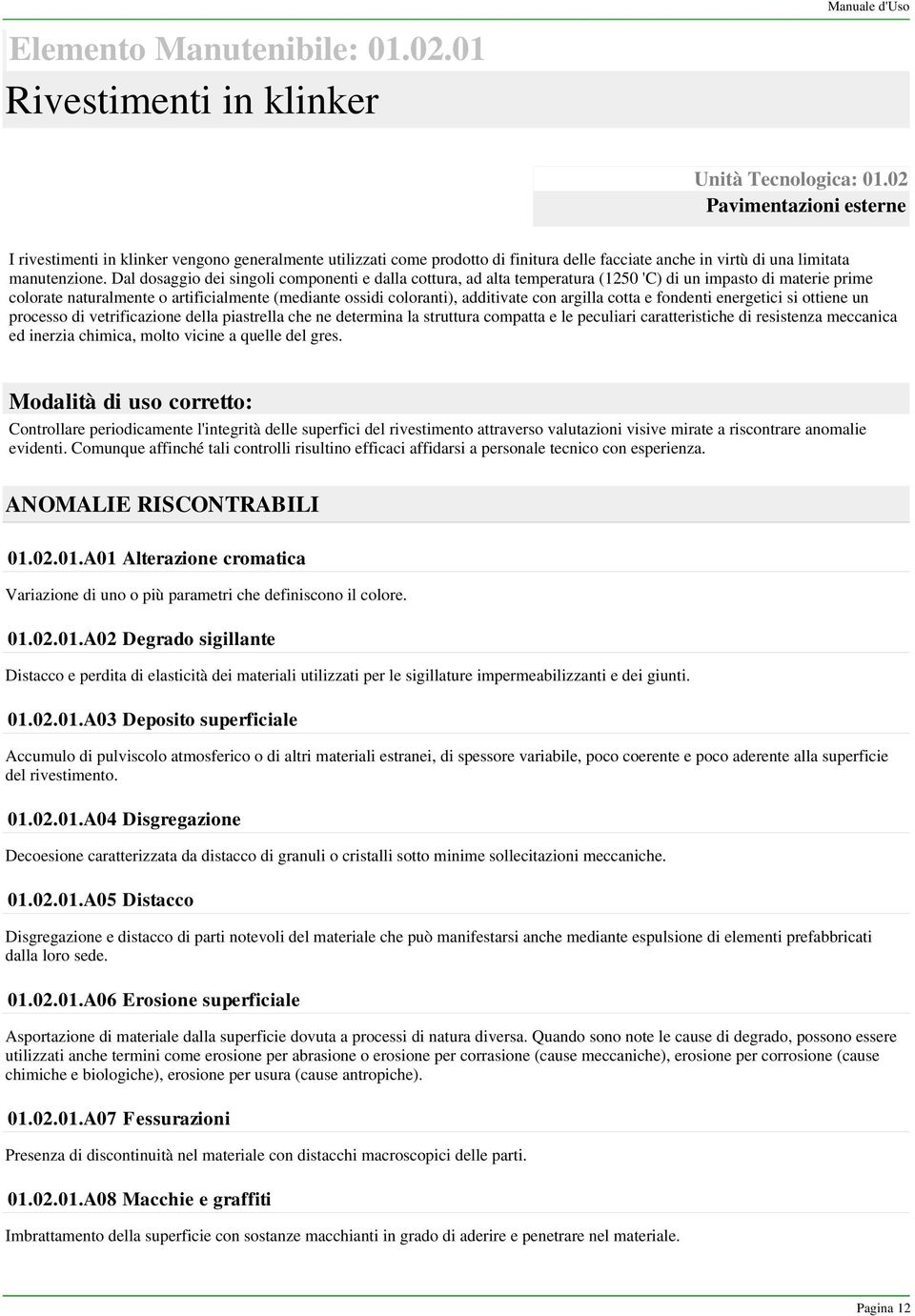 Dal dosaggio dei singoli componenti e dalla cottura, ad alta temperatura (1250 'C) di un impasto di materie prime colorate naturalmente o artificialmente (mediante ossidi coloranti), additivate con