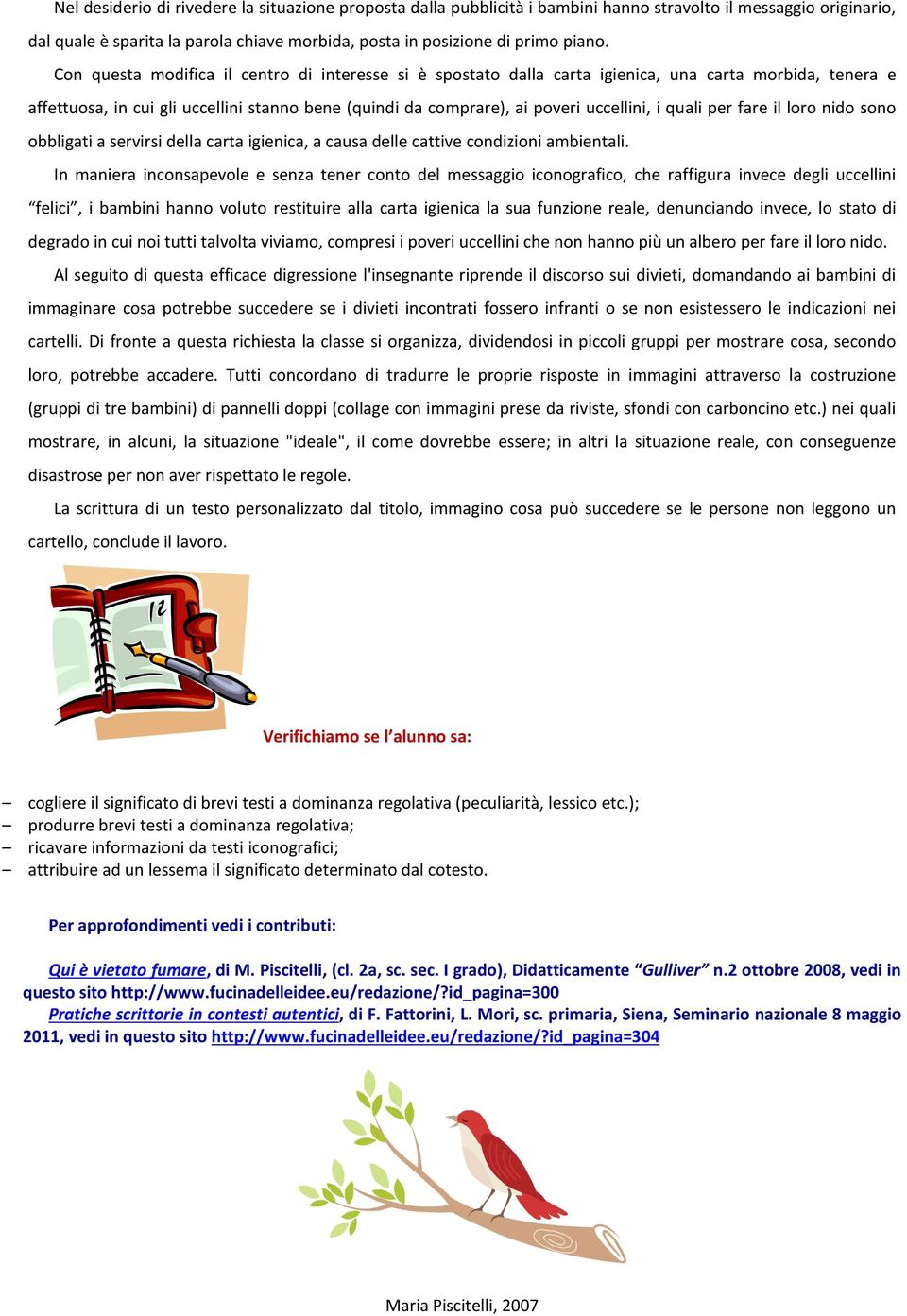 quali per fare il loro nido sono obbligati a servirsi della carta igienica, a causa delle cattive condizioni ambientali.