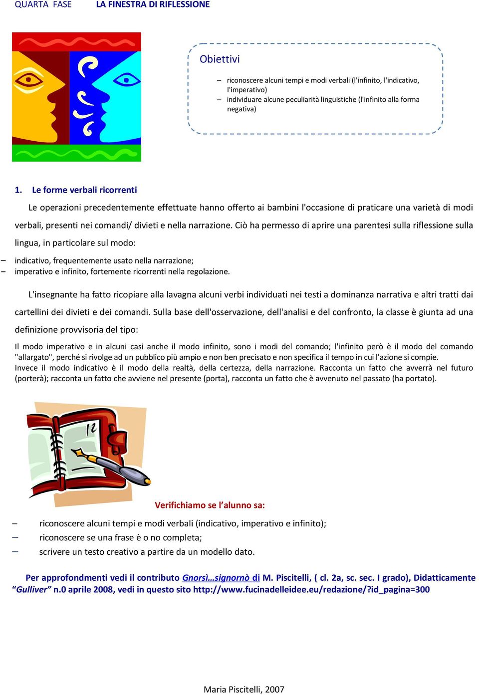 Le forme verbali ricorrenti Le operazioni precedentemente effettuate hanno offerto ai bambini l'occasione di praticare una varietà di modi verbali, presenti nei comandi/ divieti e nella narrazione.