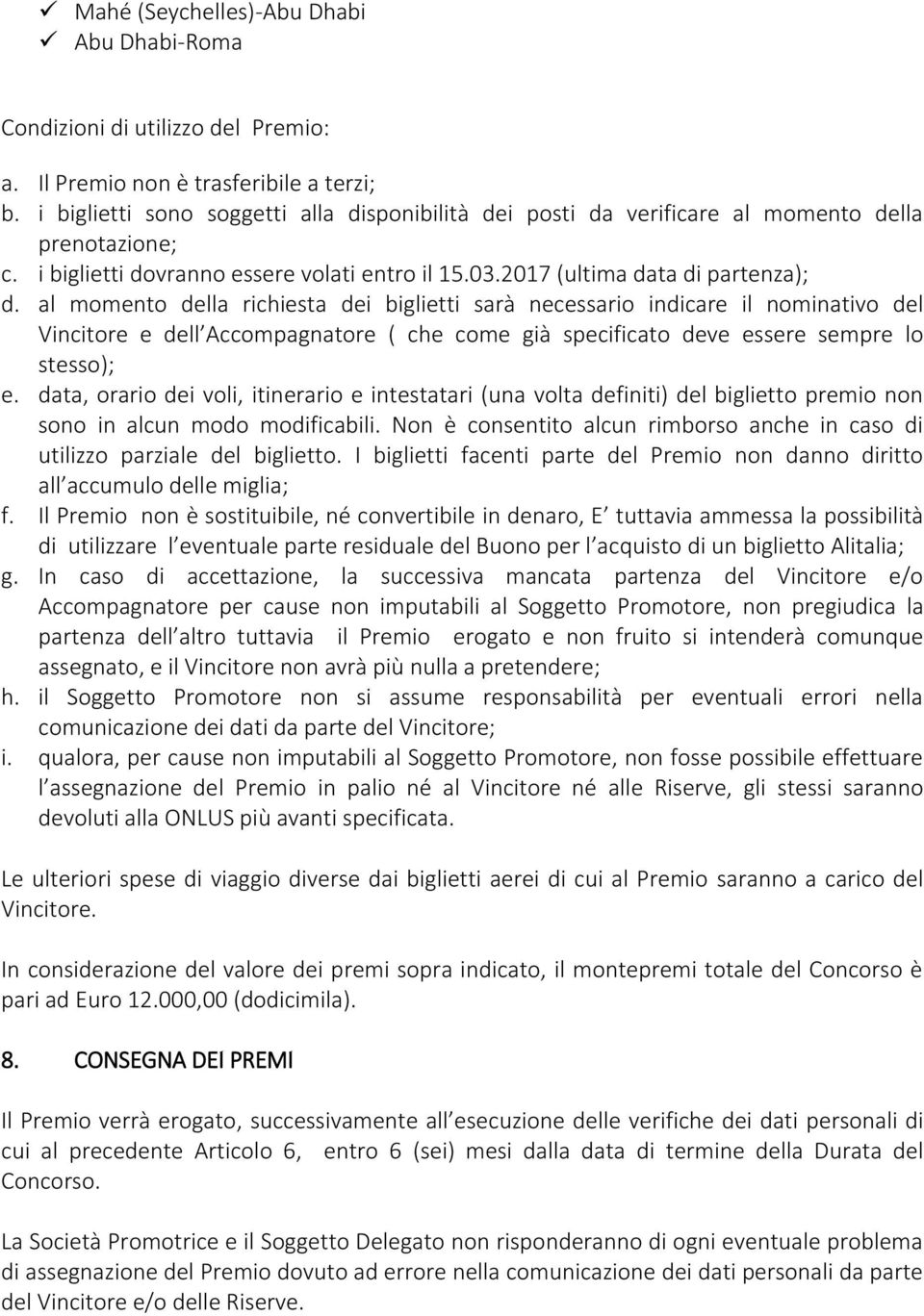 al momento della richiesta dei biglietti sarà necessario indicare il nominativo del Vincitore e dell Accompagnatore ( che come già specificato deve essere sempre lo stesso); e.