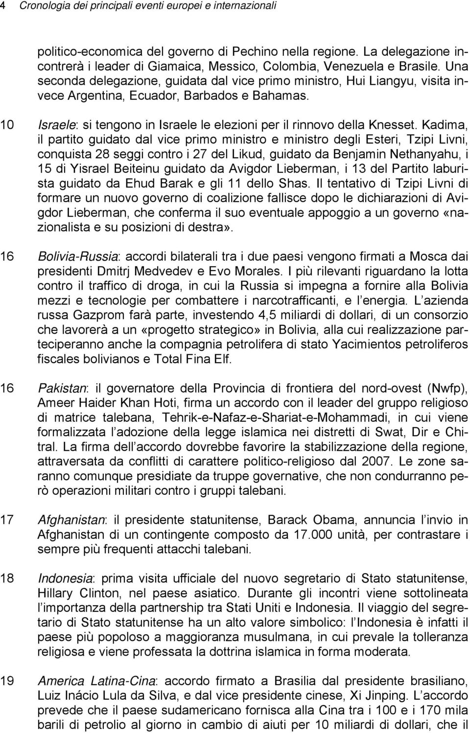 Una seconda delegazione, guidata dal vice primo ministro, Hui Liangyu, visita invece Argentina, Ecuador, Barbados e Bahamas. 10 Israele: si tengono in Israele le elezioni per il rinnovo della Knesset.