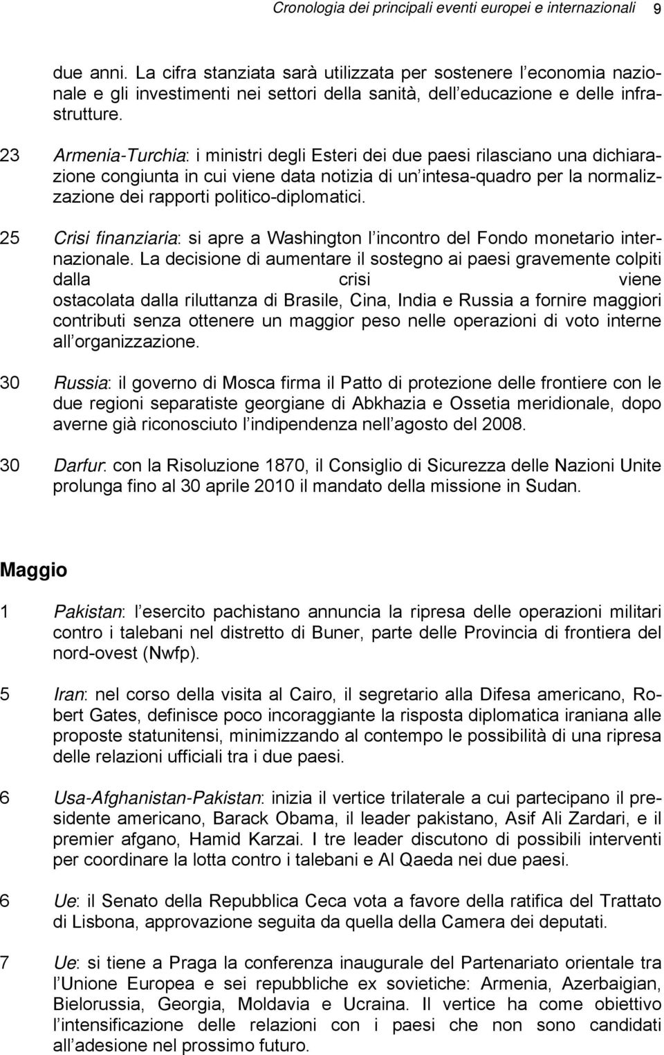 23 Armenia-Turchia: i ministri degli Esteri dei due paesi rilasciano una dichiarazione congiunta in cui viene data notizia di un intesa-quadro per la normalizzazione dei rapporti politico-diplomatici.